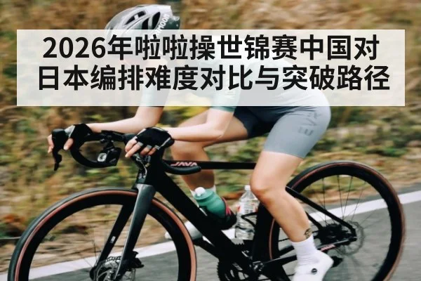 2026年啦啦操世锦赛中国对日本编排难度对比与突破路径